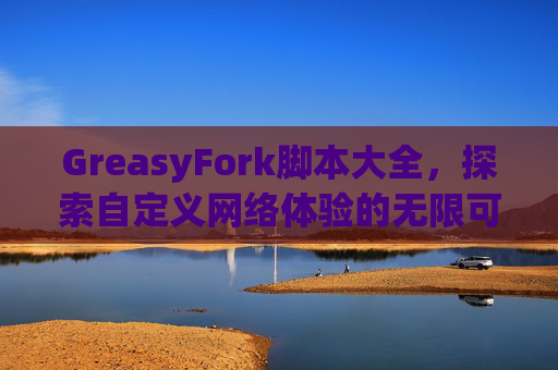 GreasyFork脚本大全，探索自定义网络体验的无限可能